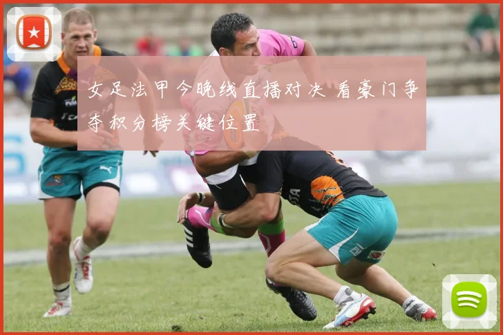 女足法甲今晚线直播对决 看豪门争夺积分榜关键位置