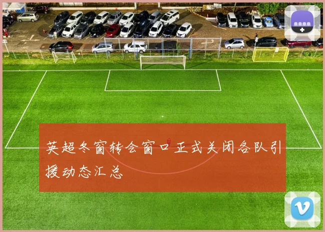 英超冬窗转会窗口正式关闭各队引援动态汇总