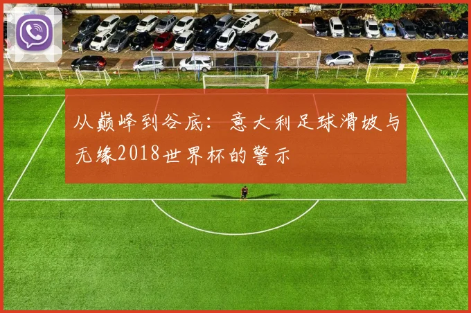 从巅峰到谷底：意大利足球滑坡与无缘2018世界杯的警示