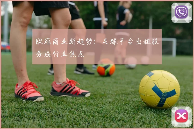 欧冠商业新趋势：足球平台出租服务成行业焦点