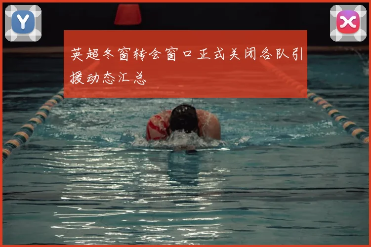 英超冬窗转会窗口正式关闭各队引援动态汇总