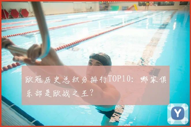 欧冠历史总积分排行TOP10：哪家俱乐部是欧战之王？