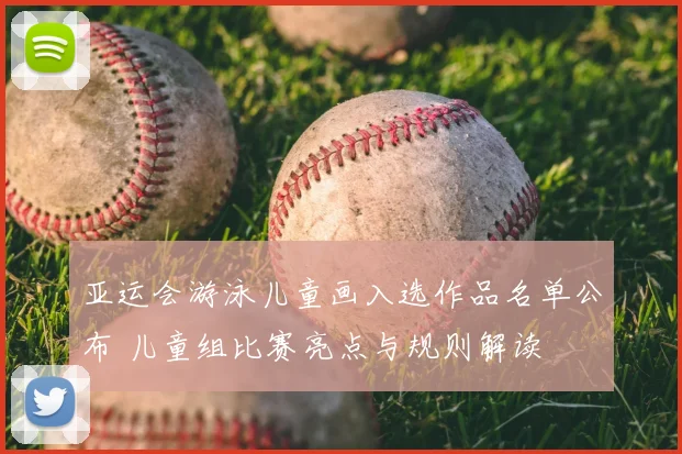 亚运会游泳儿童画入选作品名单公布 儿童组比赛亮点与规则解读