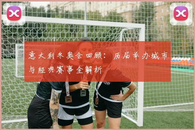 意大利冬奥会回顾：历届举办城市与经典赛事全解析